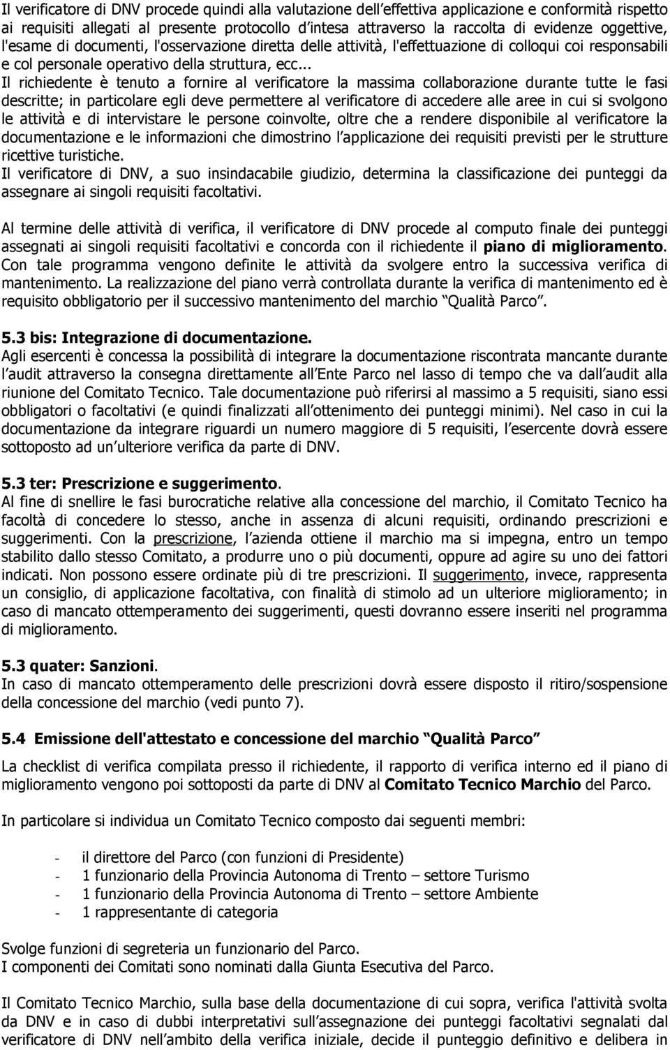 .. Il richiedente è tenuto a fornire al verificatore la massima collaborazione durante tutte le fasi descritte; in particolare egli deve permettere al verificatore di accedere alle aree in cui si