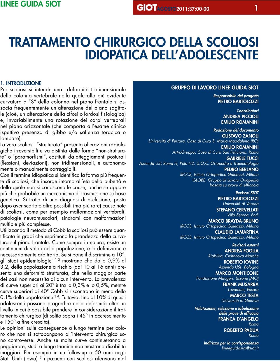 alterazione del piano sagittale (cioè, un alterazione della cifosi o lordosi fisiologica) e, invariabilmente una rotazione dei corpi vertebrali nel piano orizzontale (che comporta all esame clinico