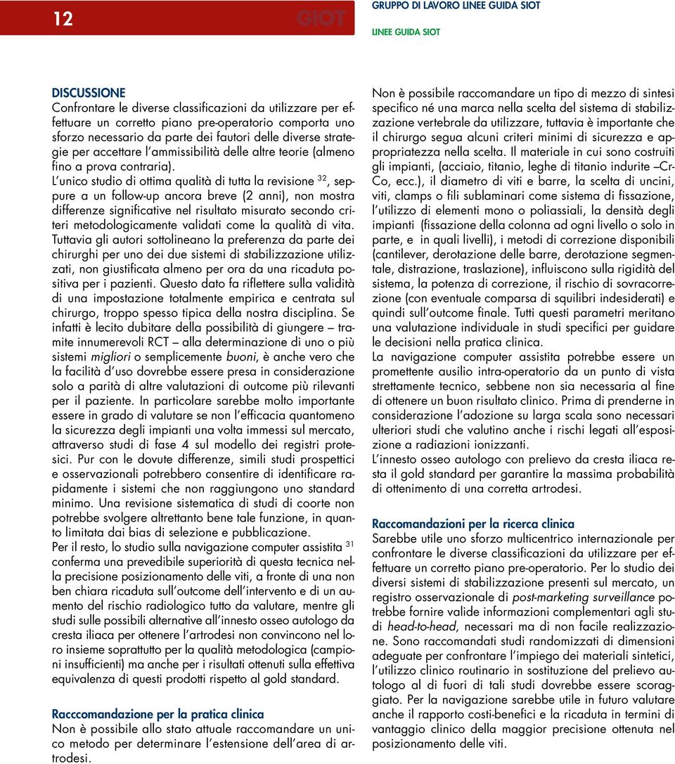 L unico studio di ottima qualità di tutta la revisione 32, seppure a un follow-up ancora breve (2 anni), non mostra differenze significative nel risultato misurato secondo criteri metodologicamente