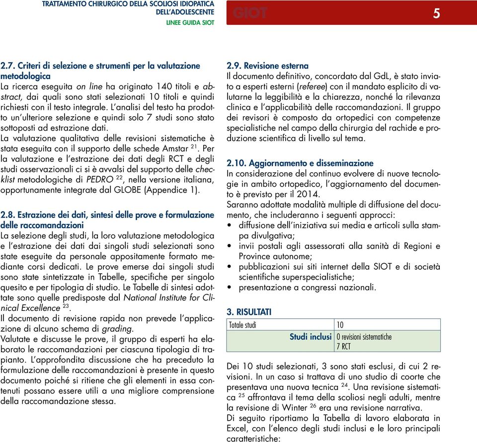 testo integrale. L analisi del testo ha prodotto un ulteriore selezione e quindi solo 7 studi sono stato sottoposti ad estrazione dati.