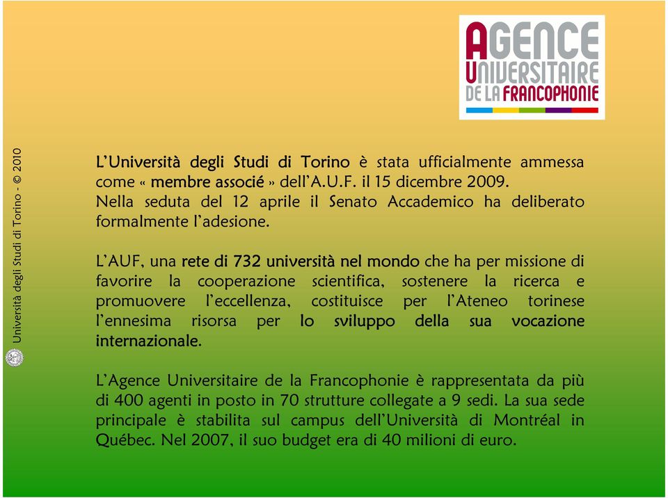 L AUF, una rete di 732 università nel mondo che ha per missione di favorire la cooperazione scientifica, sostenere la ricerca e promuovere l eccellenza, costituisce per l Ateneo torinese l