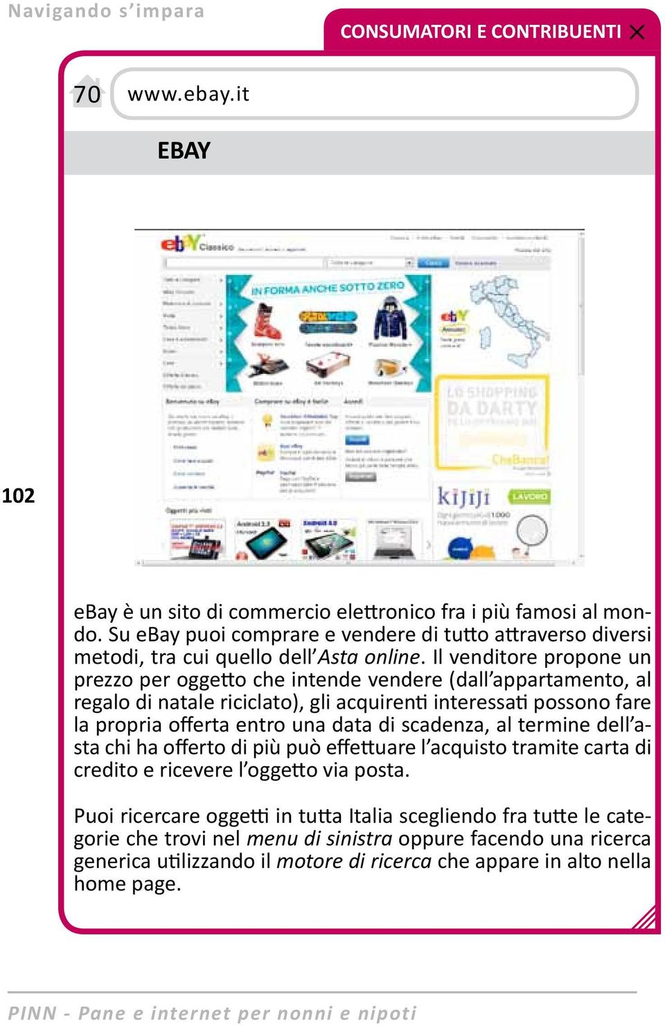 Il venditore propone un prezzo per oggetto che intende vendere (dall appartamento, al regalo di natale riciclato), gli acquirenti interessati possono fare la propria offerta entro una data di