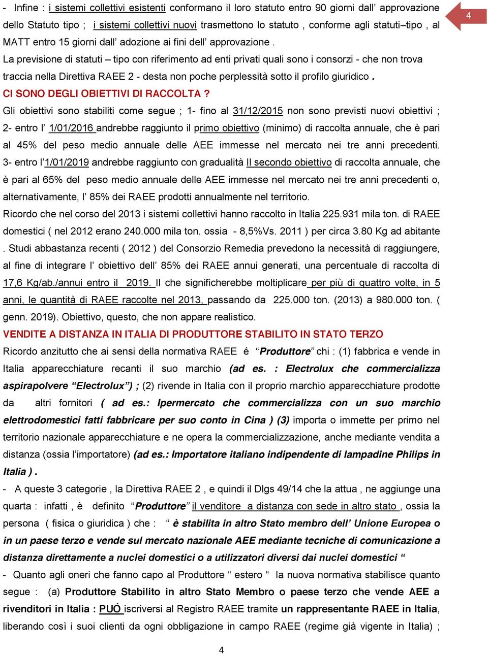 La previsione di statuti tipo con riferimento ad enti privati quali sono i consorzi - che non trova traccia nella Direttiva RAEE 2 - desta non poche perplessità sotto il profilo giuridico.