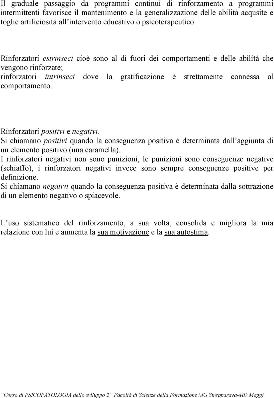 Rinforzatori estrinseci cioè sono al di fuori dei comportamenti e delle abilità che vengono rinforzate; rinforzatori intrinseci dove la gratificazione è strettamente connessa al comportamento.