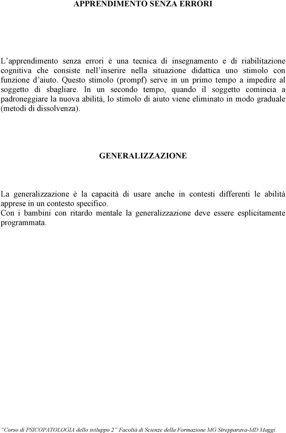 In un secondo tempo, quando il soggetto comincia a padroneggiare la nuova abilità, lo stimolo di aiuto viene eliminato in modo graduale (metodi di dissolvenza).