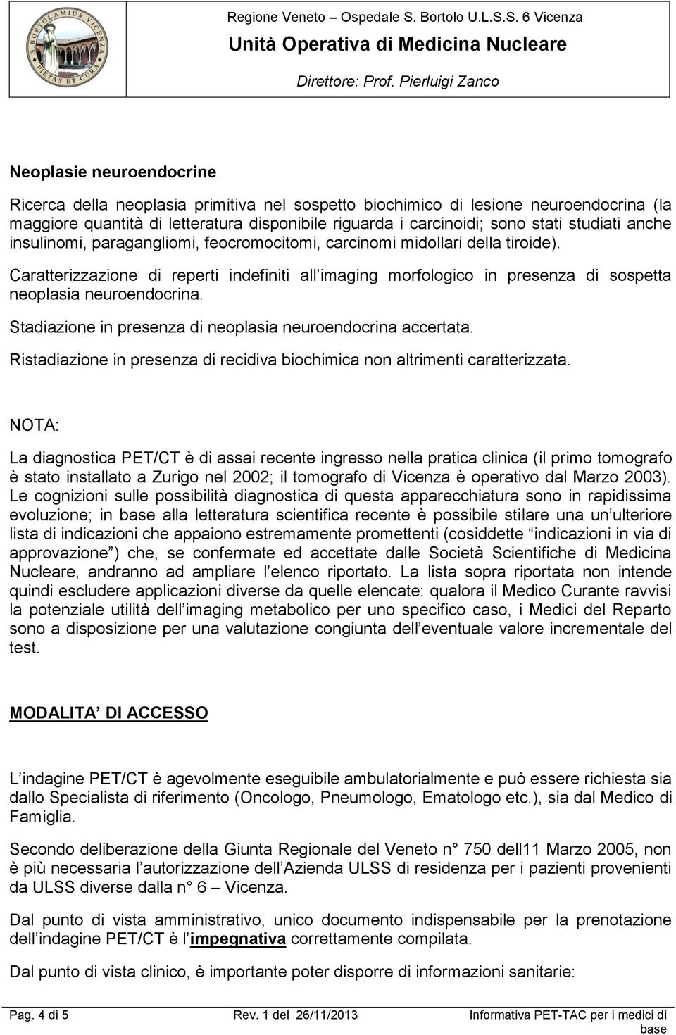 Caratterizzazione di reperti indefiniti all imaging morfologico in presenza di sospetta neoplasia neuroendocrina. Stadiazione in presenza di neoplasia neuroendocrina accertata.