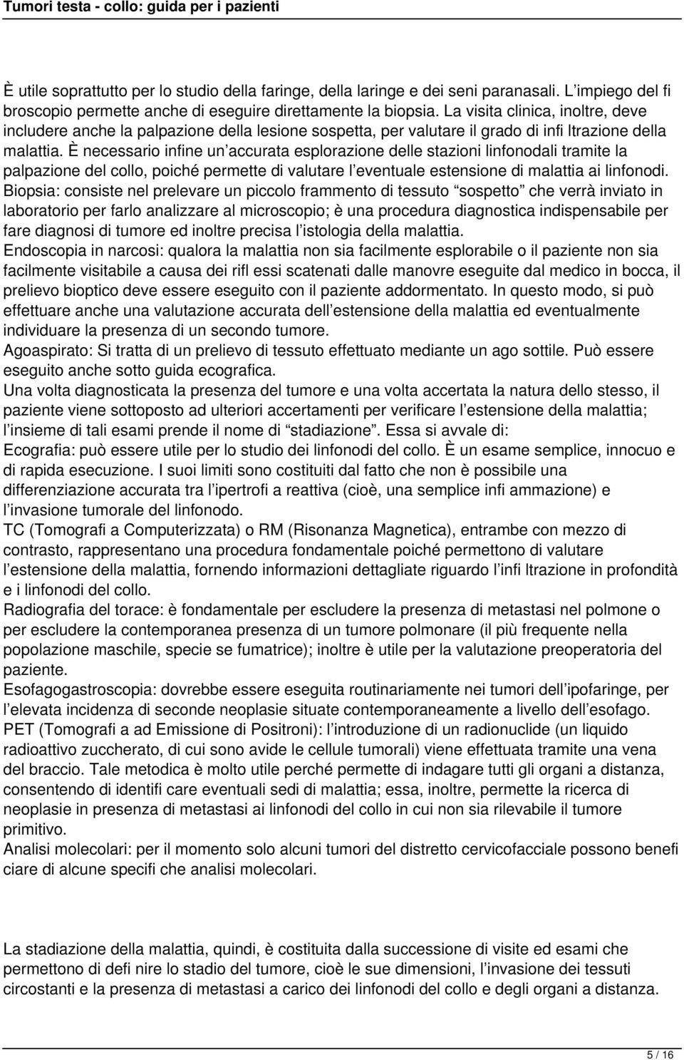 È necessario infine un accurata esplorazione delle stazioni linfonodali tramite la palpazione del collo, poiché permette di valutare l eventuale estensione di malattia ai linfonodi.