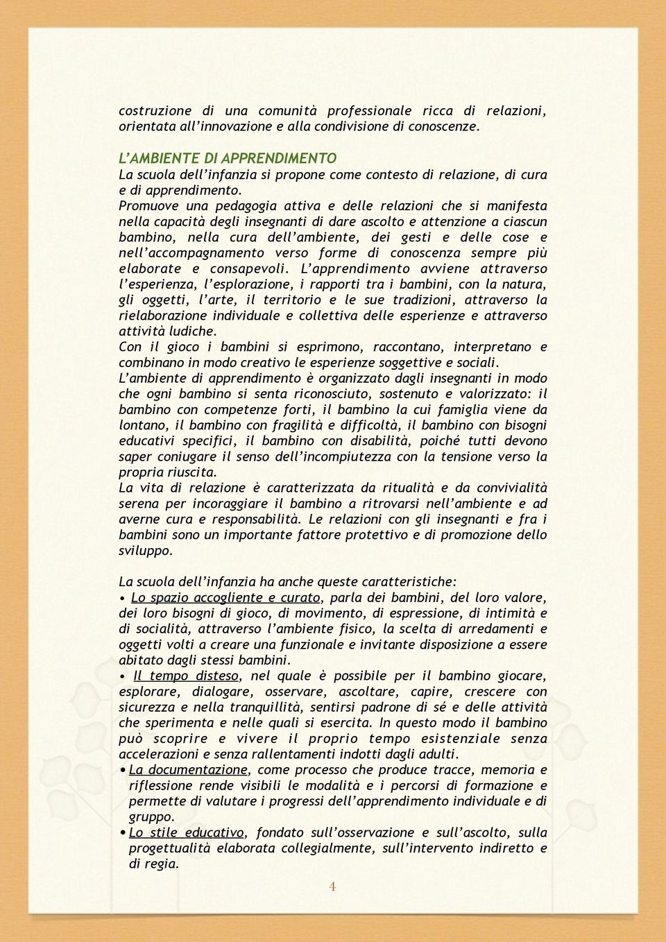 Promuove una pedagogia attiva e delle relazioni che si manifesta nella capacità degli insegnanti di dare ascolto e attenzione a ciascun bambino, nella cura dell ambiente, dei gesti e delle cose e