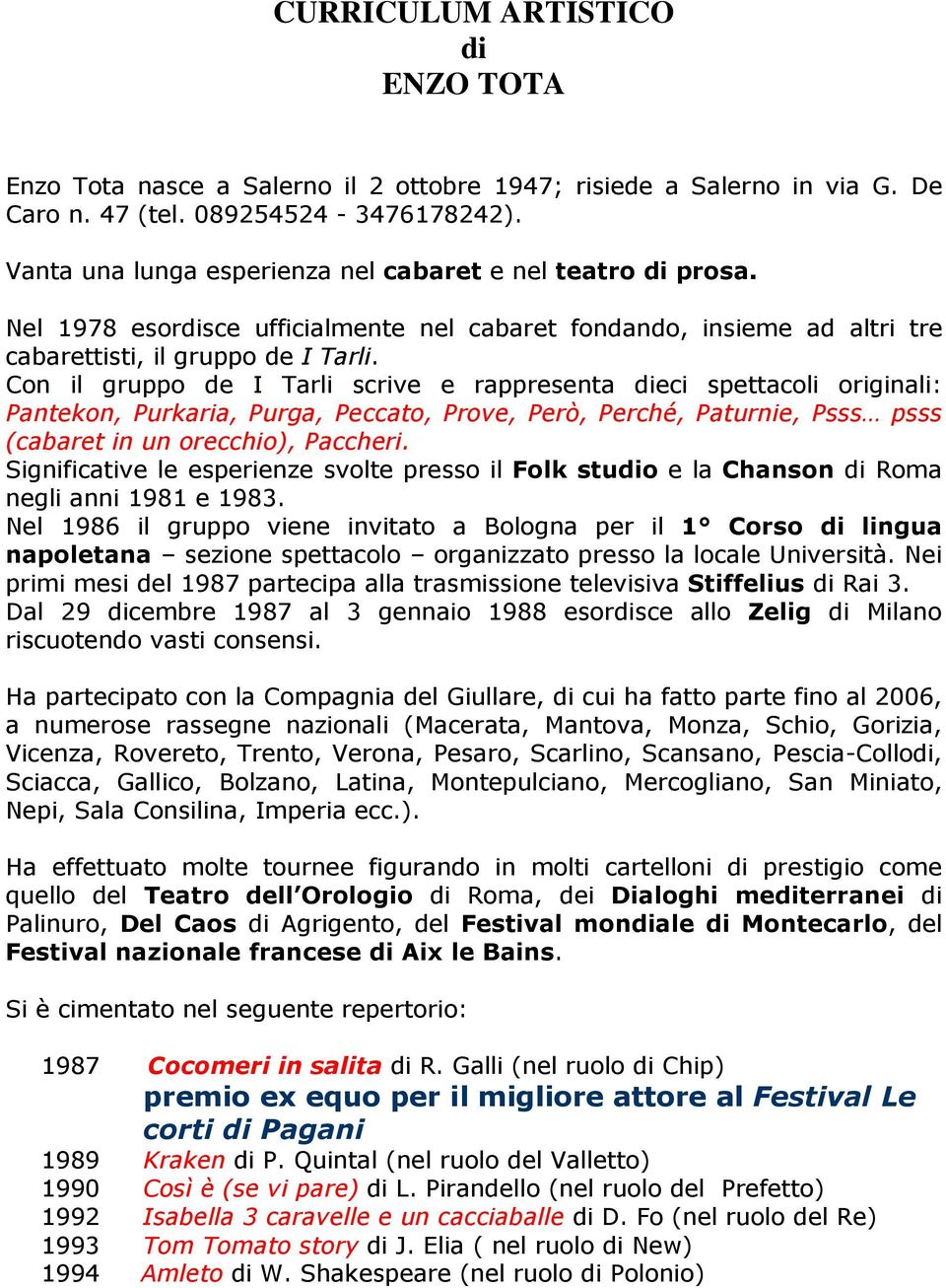 Con il gruppo de I Tarli scrive e rappresenta dieci spettacoli originali: Pantekon, Purkaria, Purga, Peccato, Prove, Però, Perché, Paturnie, Psss psss (cabaret in un orecchio), Paccheri.