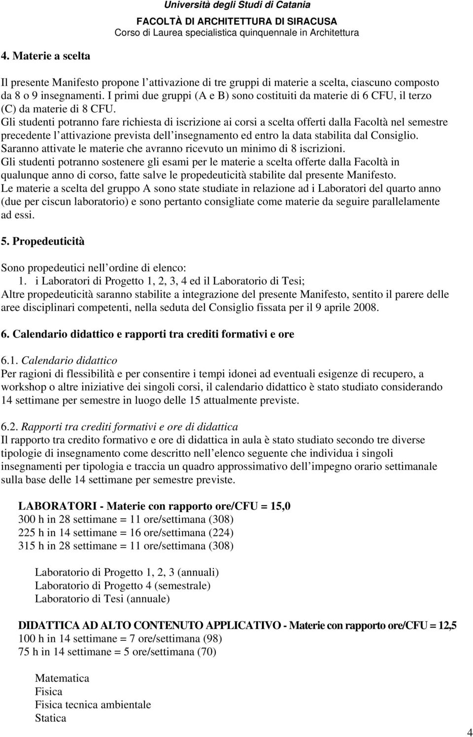 Gli studenti potranno fare richiesta di iscrizione ai corsi a scelta offerti dalla Facoltà nel semestre precedente l attivazione prevista dell insegnamento ed entro la data stabilita dal Consiglio.