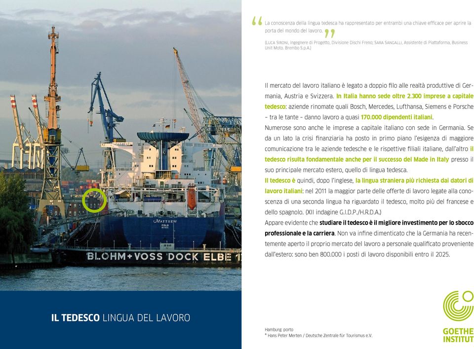 In Italia hanno sede oltre 2.300 imprese a capitale tedesco: aziende rinomate quali Bosch, Mercedes, Lufthansa, Siemens e Porsche tra le tante danno lavoro a quasi 170.000 dipendenti italiani.