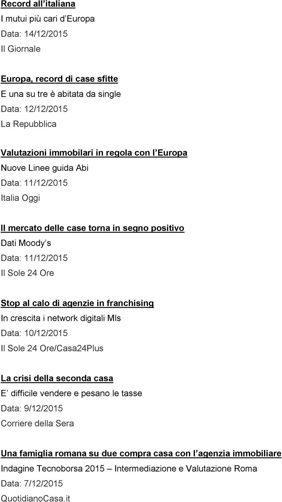 calo di agenzie in franchising In crescita i network digitali Mls Data: 10/12/2015 Il Sole 24 Ore/Casa24Plus La crisi della seconda casa E difficile vendere e pesano le tasse Data: