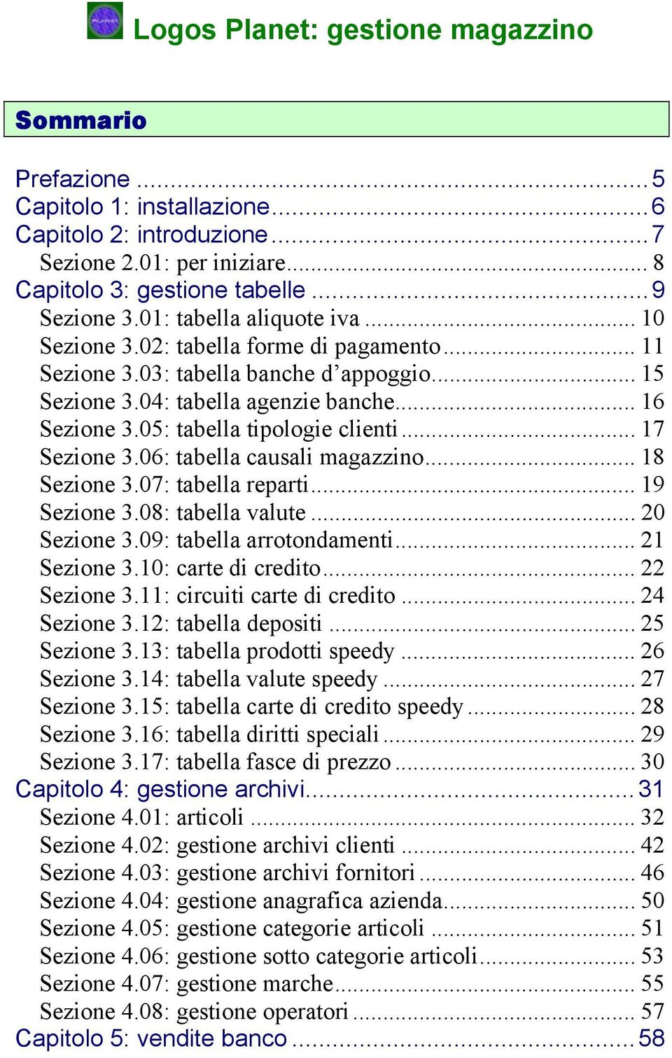 06: tabella causali magazzino... 18 Sezione 3.07: tabella reparti... 19 Sezione 3.08: tabella valute... 20 Sezione 3.09: tabella arrotondamenti... 21 Sezione 3.10: carte di credito... 22 Sezione 3.