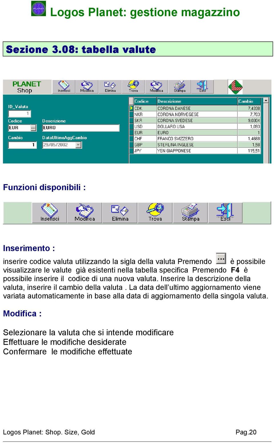 le valute già esistenti nella tabella specifica Premendo F4 è possibile inserire il codice di una nuova valuta.