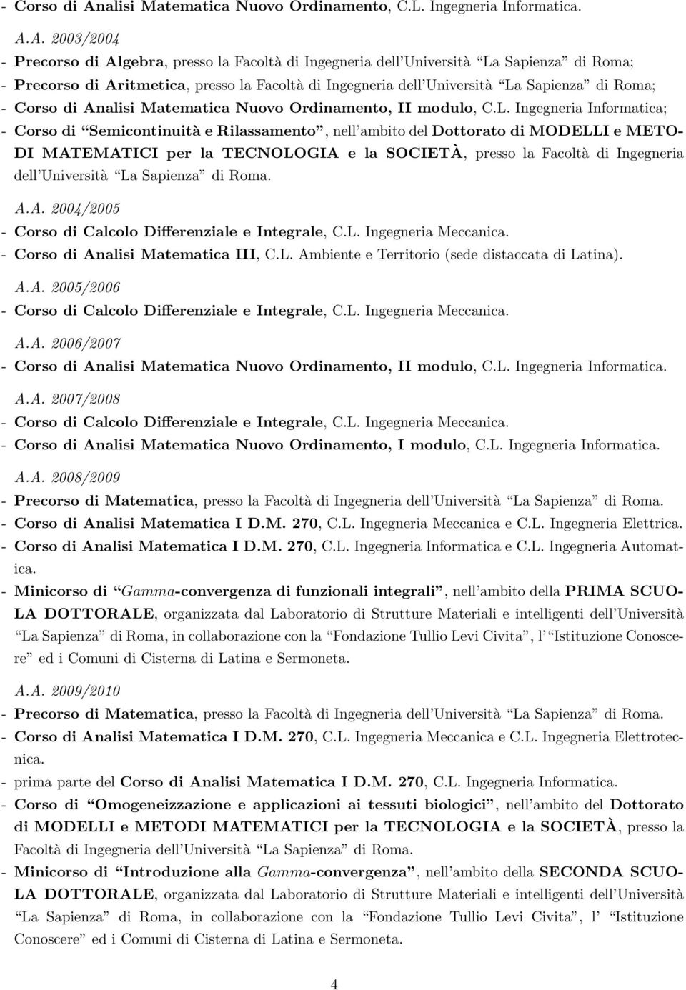 A. 2003/2004 - Precorso di Algebra, presso la Facoltà di Ingegneria dell Università La Sapienza di Roma; - Precorso di Aritmetica, presso la Facoltà di Ingegneria dell Università La Sapienza di Roma;