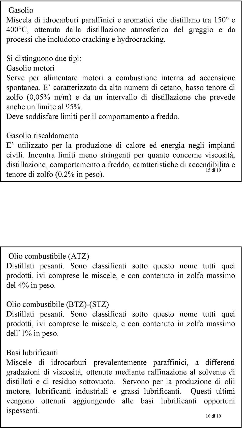 E caratterizzato da alto numero di cetano, basso tenore di zolfo (0,05% m/m) e da un intervallo di distillazione che prevede anche un limite al 95%.