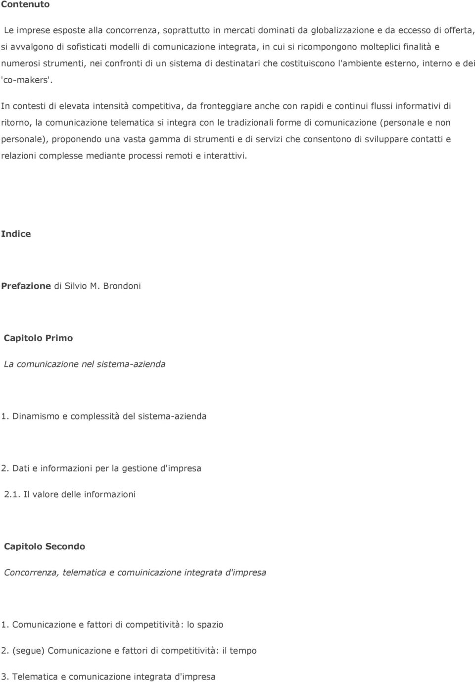 In contesti di elevata intensità competitiva, da fronteggiare anche con rapidi e continui flussi informativi di ritorno, la comunicazione telematica si integra con le tradizionali forme di