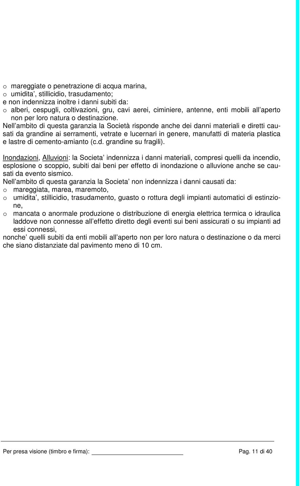 Nell ambito di questa garanzia la Società risponde anche dei danni materiali e diretti causati da grandine ai serramenti, vetrate e lucernari in genere, manufatti di materia plastica e lastre di