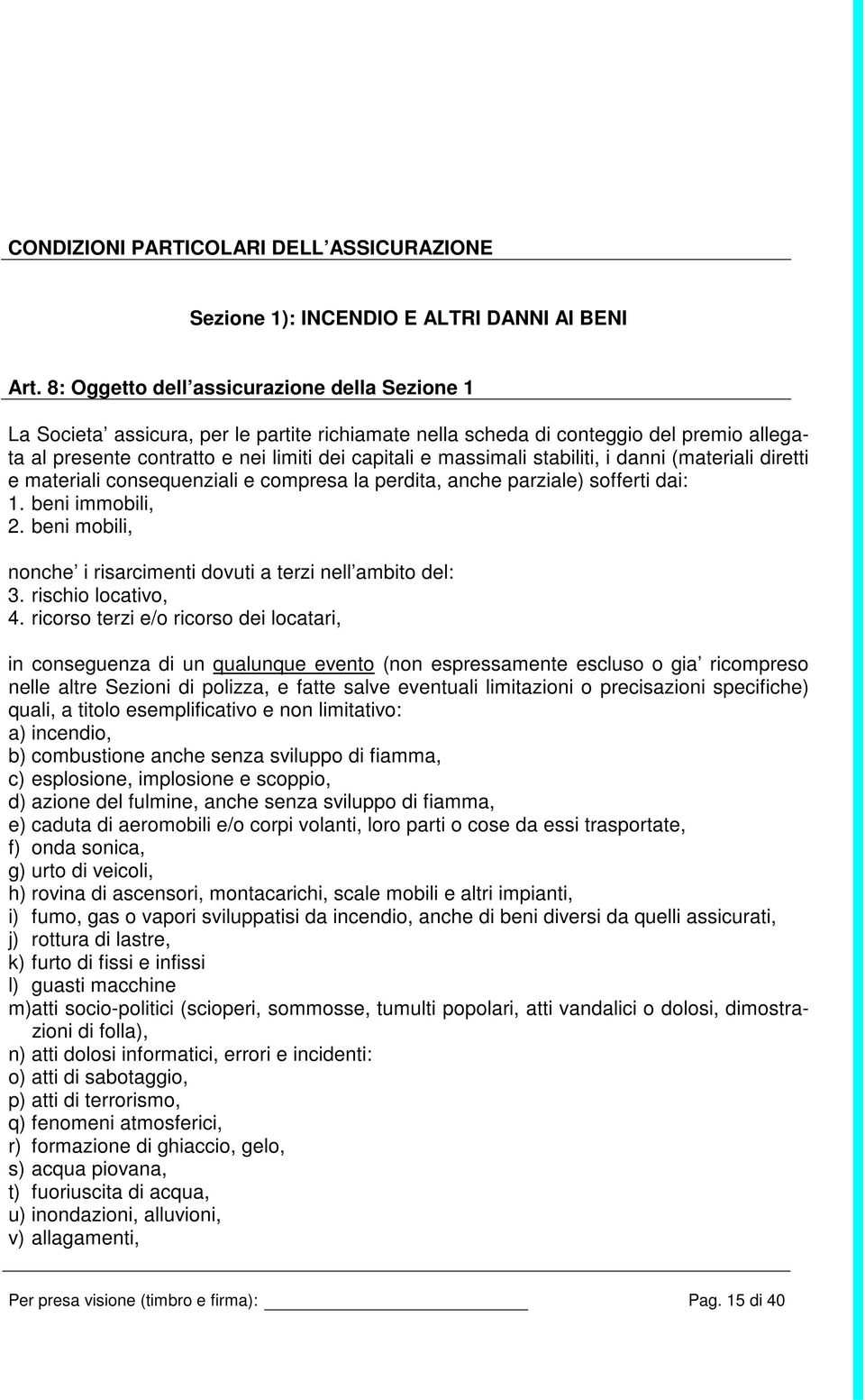 stabiliti, i danni (materiali diretti e materiali consequenziali e compresa la perdita, anche parziale) sofferti dai: 1. beni immobili, 2.