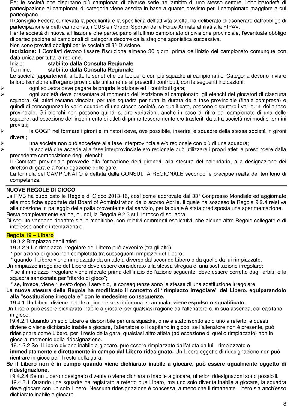 Il Consiglio Federale, rilevata la peculiarità e la specificità dell'attività svolta, ha deliberato di esonerare dall'obbligo di partecipazione a detti campionati, i CUS e i Gruppi Sportivi delle