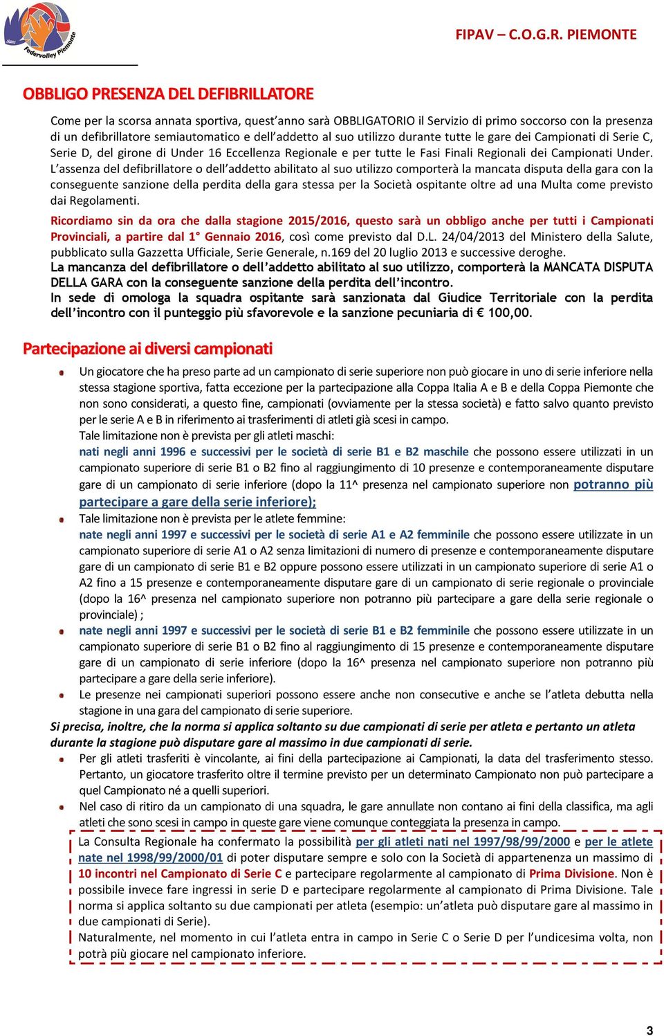 L assenza del defibrillatore o dell addetto abilitato al suo utilizzo comporterà la mancata disputa della gara con la conseguente sanzione della perdita della gara stessa per la Società ospitante