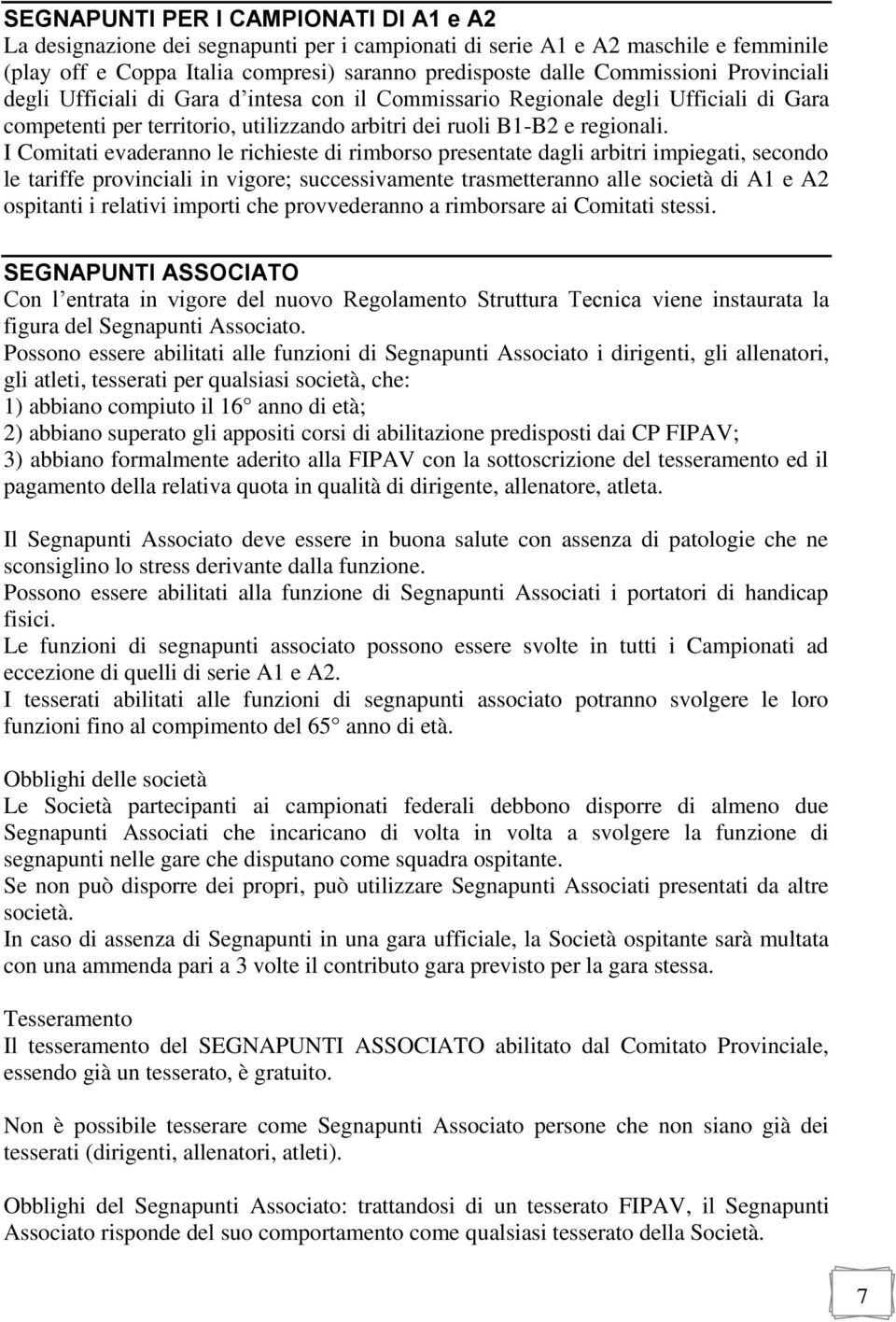 I Comitati evaderanno le richieste di rimborso presentate dagli arbitri impiegati, secondo le tariffe provinciali in vigore; successivamente trasmetteranno alle società di A1 e A2 ospitanti i