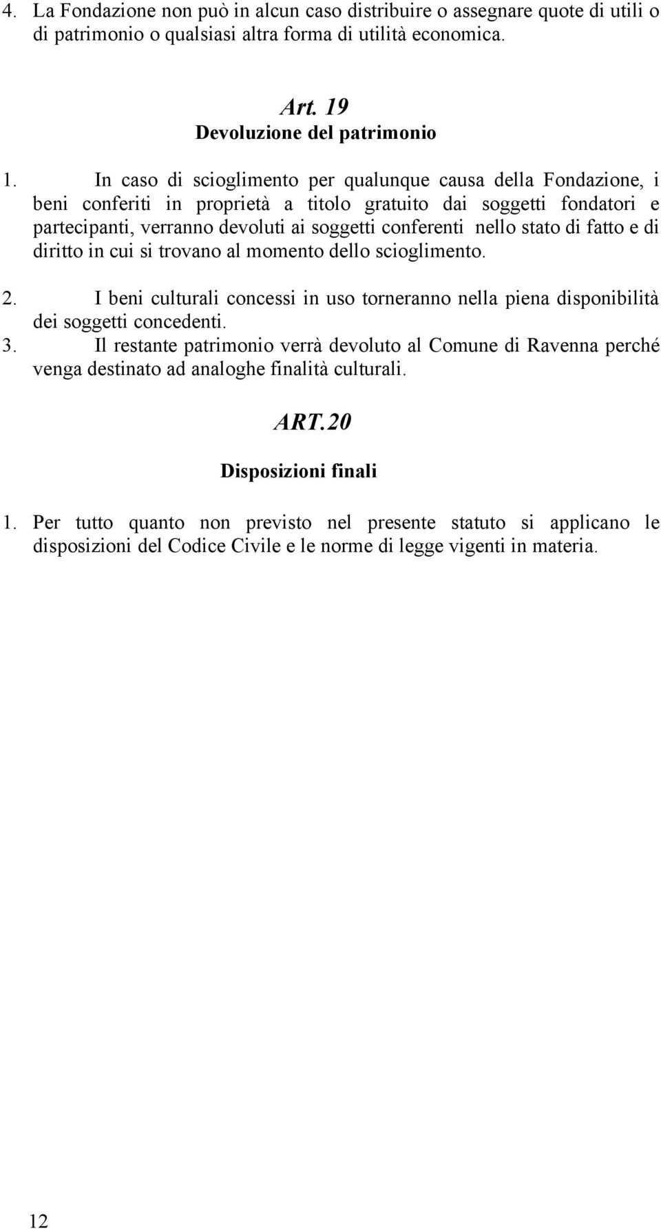 stato di fatto e di diritto in cui si trovano al momento dello scioglimento. 2. I beni culturali concessi in uso torneranno nella piena disponibilità dei soggetti concedenti. 3.