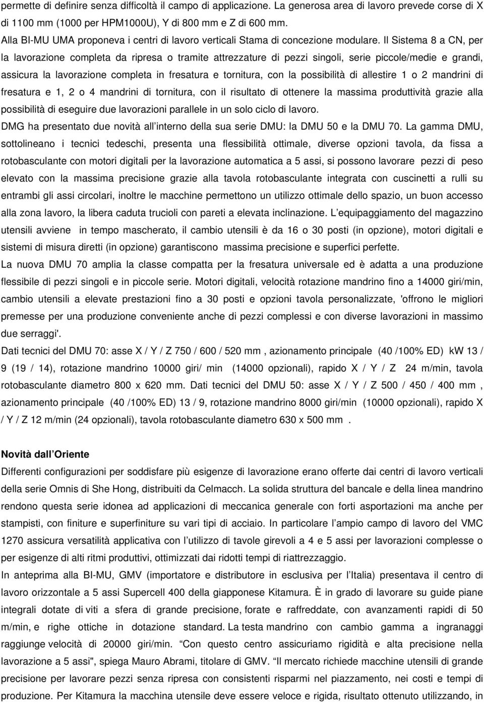 Il Sistema 8 a CN, per la lavorazione completa da ripresa o tramite attrezzature di pezzi singoli, serie piccole/medie e grandi, assicura la lavorazione completa in fresatura e tornitura, con la