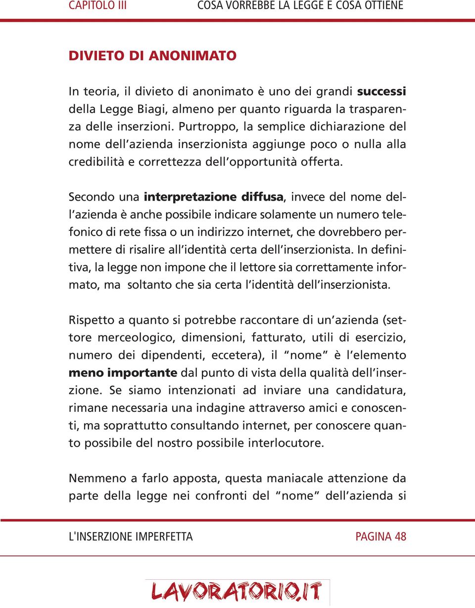 Secondo una interpretazione diffusa, invece del nome dell azienda è anche possibile indicare solamente un numero telefonico di rete fissa o un indirizzo internet, che dovrebbero permettere di