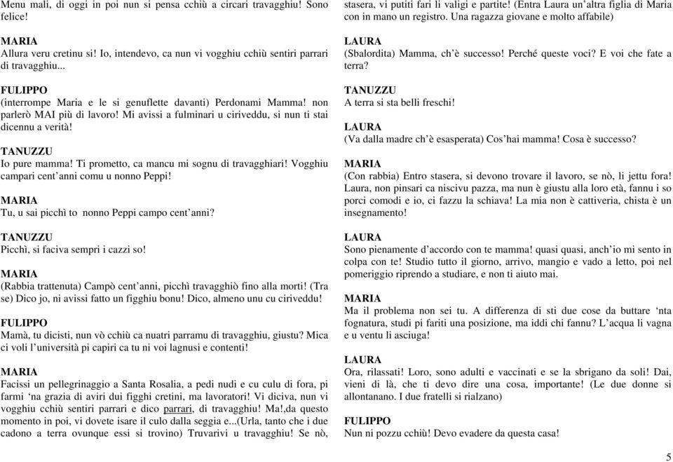 Ti prometto, ca mancu mi sognu di travagghiari! Vogghiu campari cent anni comu u nonno Peppi! Tu, u sai picchì to nonno Peppi campo cent anni? Picchì, si faciva sempri i cazzi so!