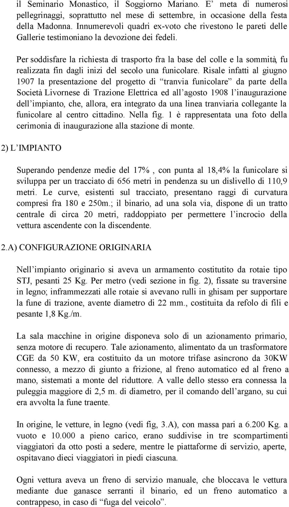 Per soddisfare la richiesta di trasporto fra la base del colle e la sommità, fu realizzata fin dagli inizi del secolo una funicolare.