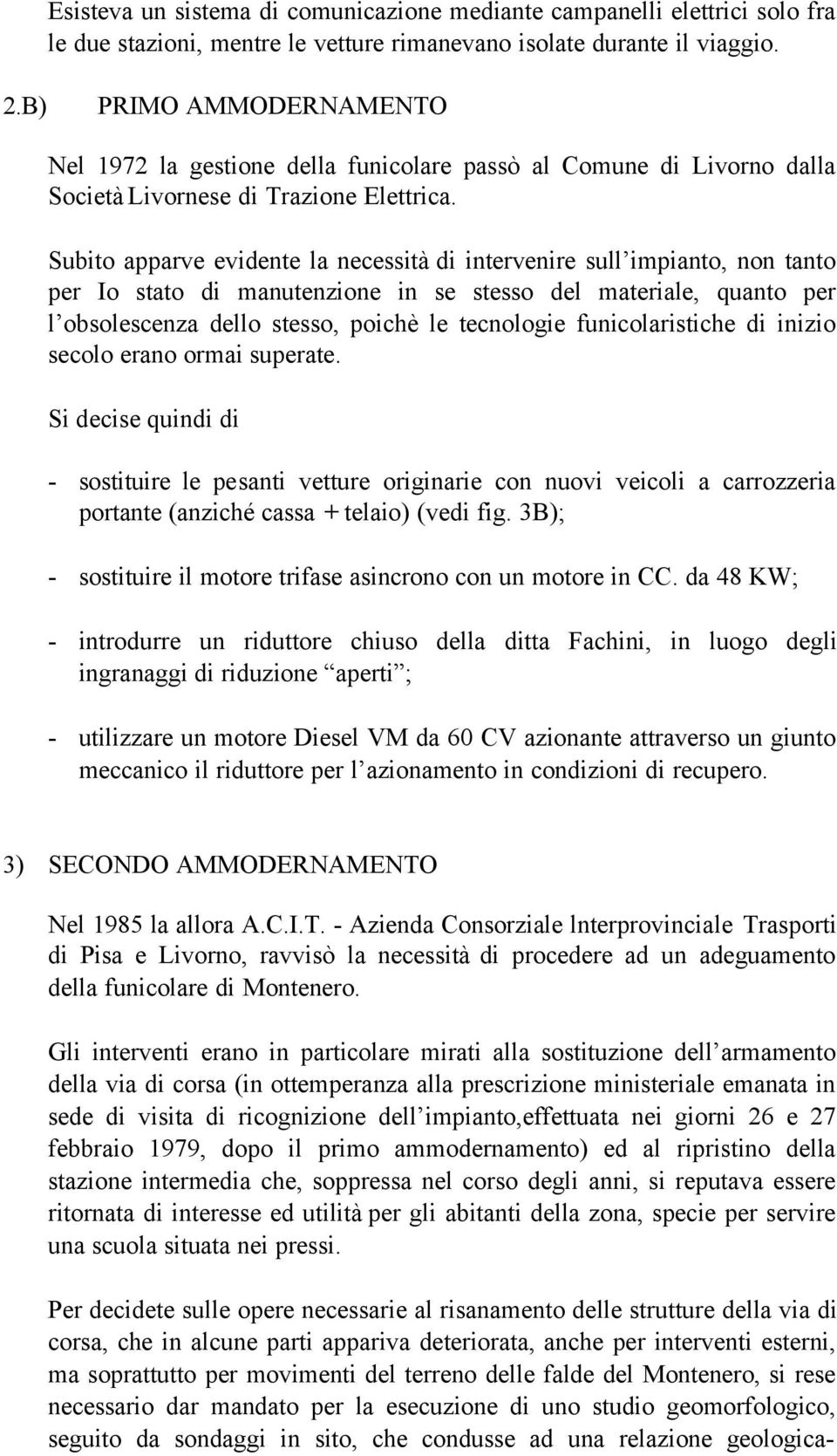 Subito apparve evidente la necessità di intervenire sull impianto, non tanto per Io stato di manutenzione in se stesso del materiale, quanto per l obsolescenza dello stesso, poichè le tecnologie