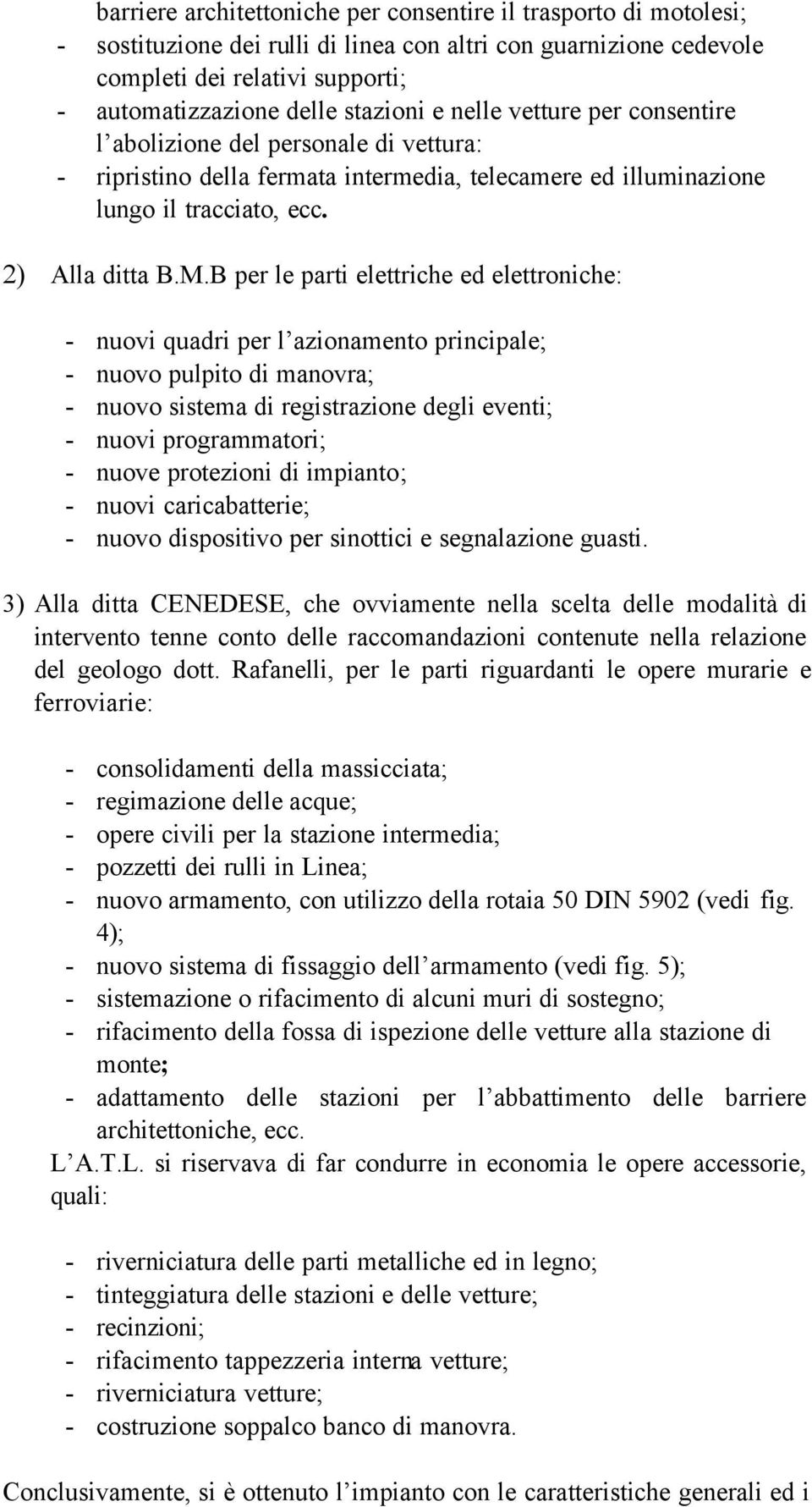 B per le parti elettriche ed elettroniche: - nuovi quadri per l azionamento principale; - nuovo pulpito di manovra; - nuovo sistema di registrazione degli eventi; - nuovi programmatori; - nuove