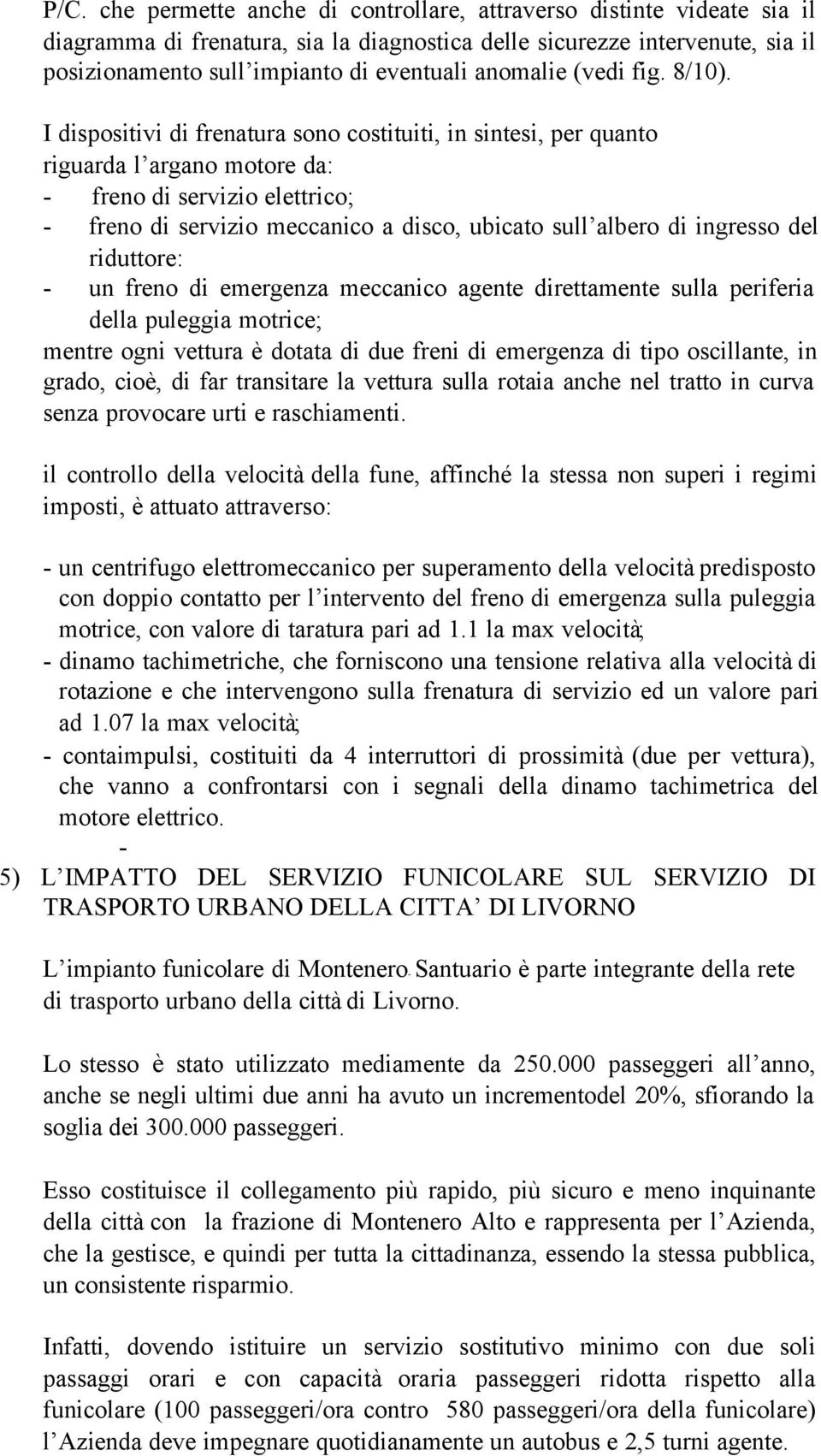 I dispositivi di frenatura sono costituiti, in sintesi, per quanto riguarda l argano motore da: - freno di servizio elettrico; - freno di servizio meccanico a disco, ubicato sull albero di ingresso