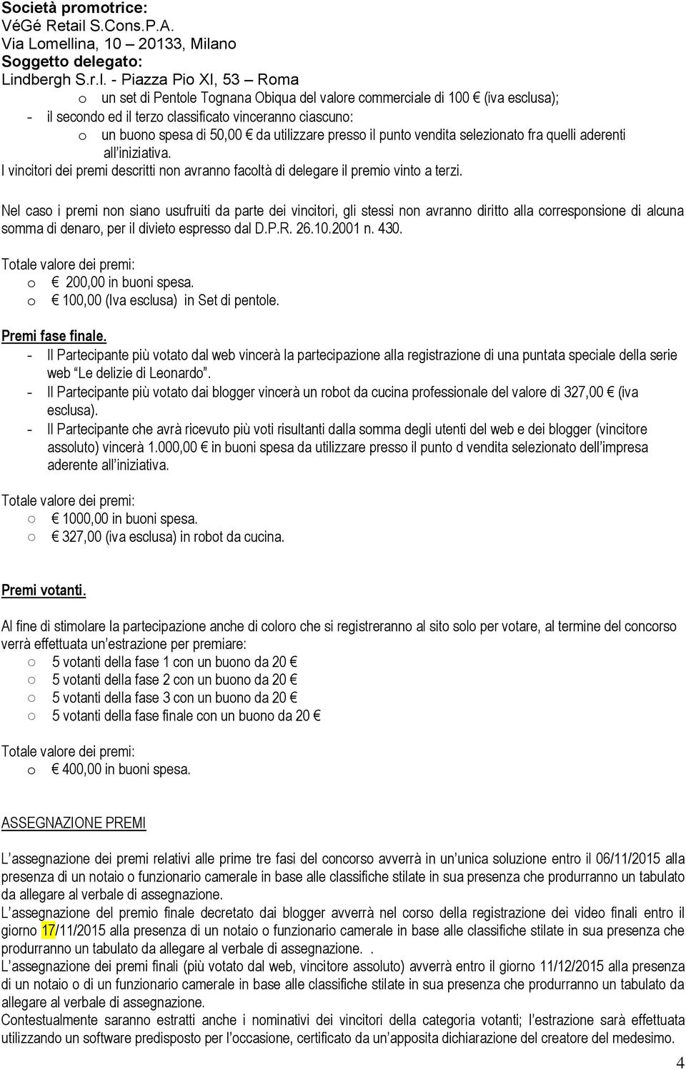 Nel caso i premi non siano usufruiti da parte dei vincitori, gli stessi non avranno diritto alla corresponsione di alcuna somma di denaro, per il divieto espresso dal D.P.R. 26.10.2001 n. 430.