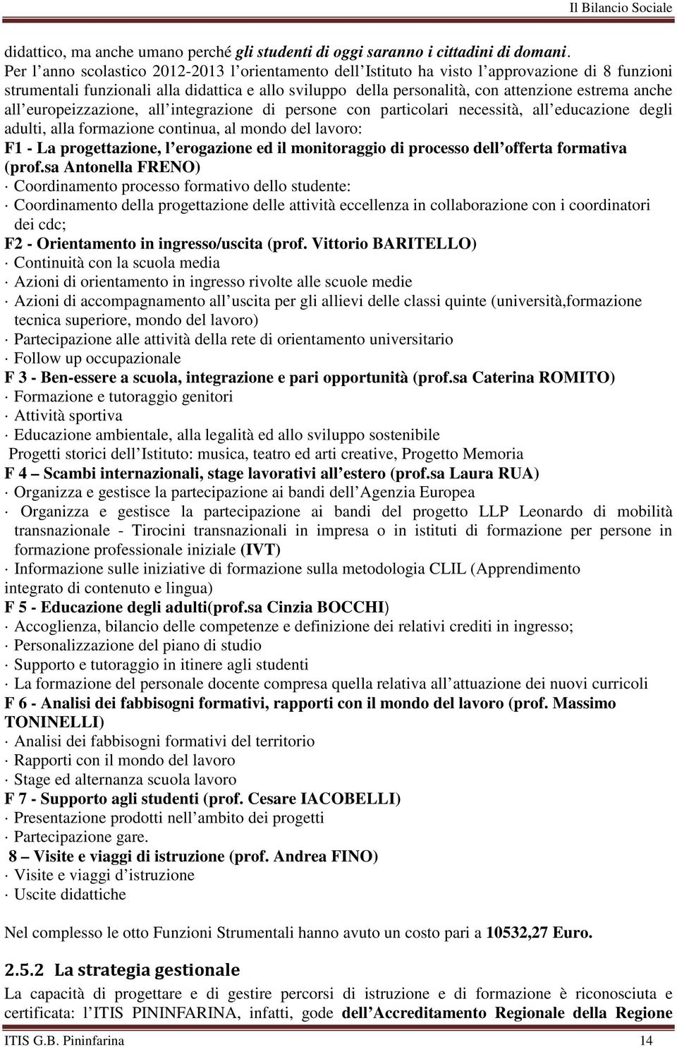 anche all europeizzazione, all integrazione di persone con particolari necessità, all educazione degli adulti, alla formazione continua, al mondo del lavoro: F1 - La progettazione, l erogazione ed il