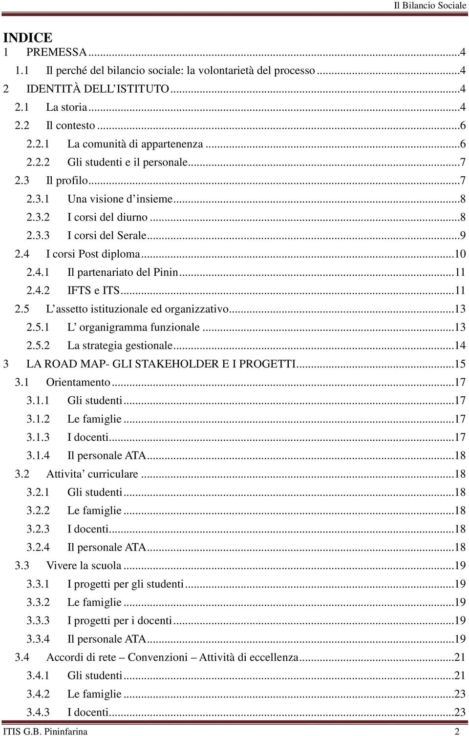 .. 11 2.5 L assetto istituzionale ed organizzativo...13 2.5.1 L organigramma funzionale...13 2.5.2 La strategia gestionale...14 3 LA ROAD MAP- GLI STAKEHOLDER E I PROGETTI...15 3.1 Orientamento...17 3.