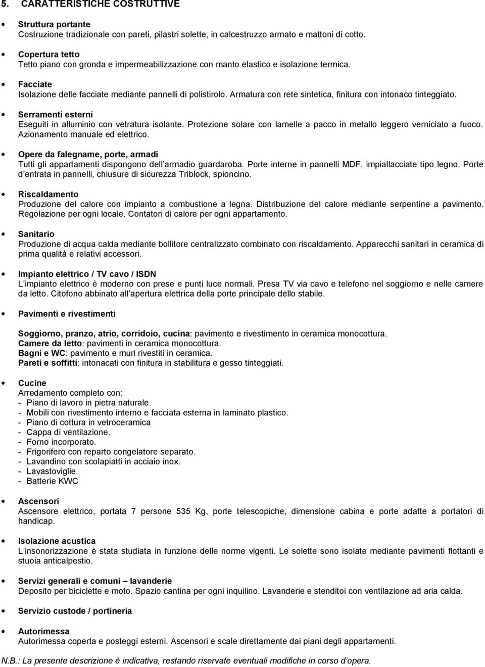 Armatura cn rete sintetica, finitura cn intnac tinteggiat. Serramenti esterni Eseguiti in allumini cn vetratura islante. Prtezine slare cn lamelle a pacc in metall legger verniciat a fuc.