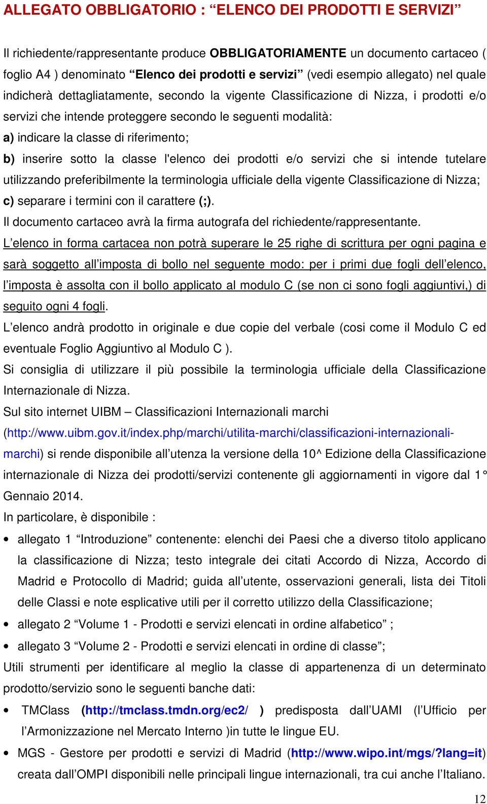 di riferimento; b) inserire sotto la classe l'elenco dei prodotti e/o servizi che si intende tutelare utilizzando preferibilmente la terminologia ufficiale della vigente Classificazione di Nizza; c)