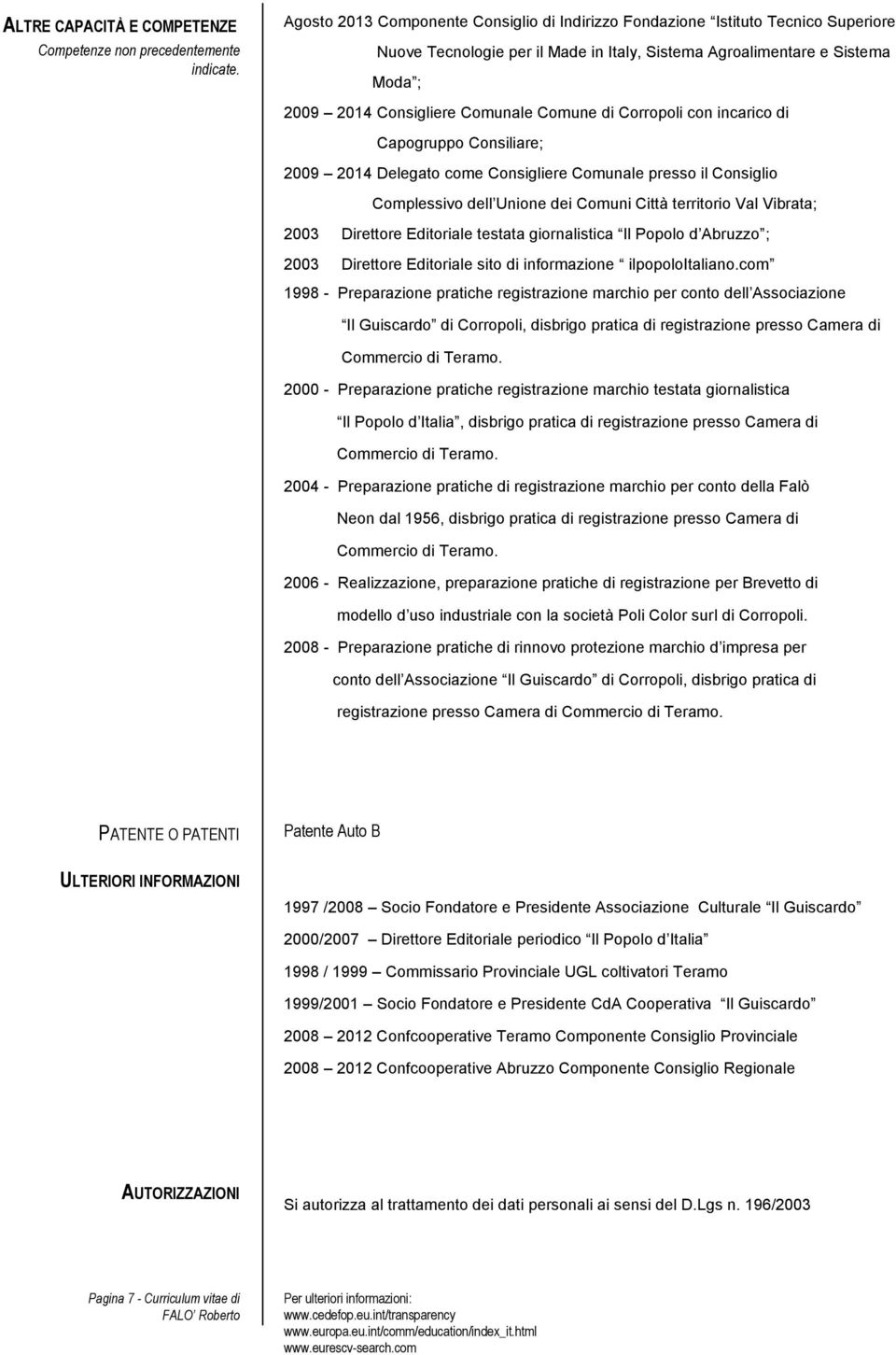 Comune di Corropoli con incarico di Capogruppo Consiliare; 2009 2014 Delegato come Consigliere Comunale presso il Consiglio Complessivo dell Unione dei Comuni Città territorio Val Vibrata; 2003