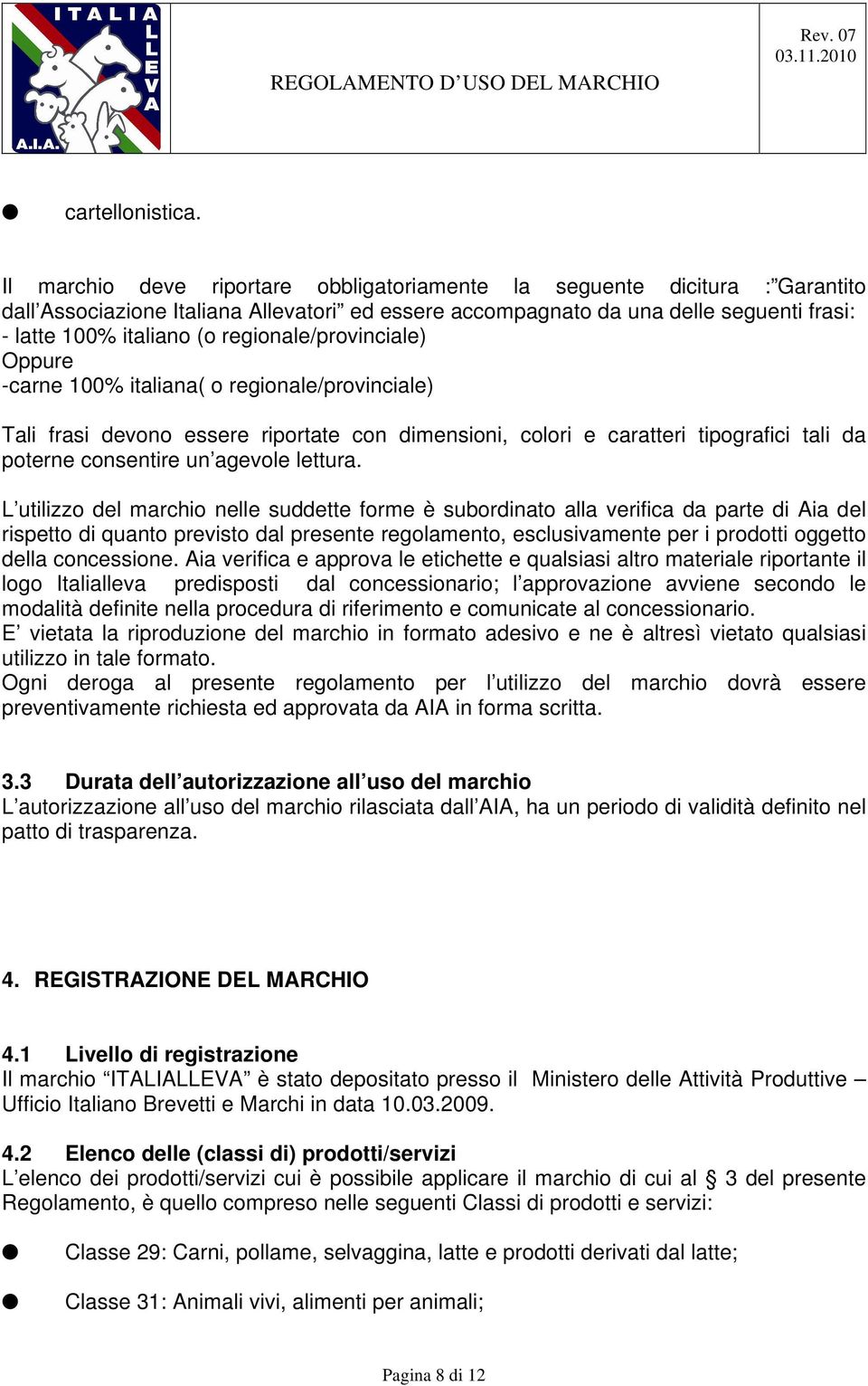 regionale/provinciale) Oppure -carne 100% italiana( o regionale/provinciale) Tali frasi devono essere riportate con dimensioni, colori e caratteri tipografici tali da poterne consentire un agevole