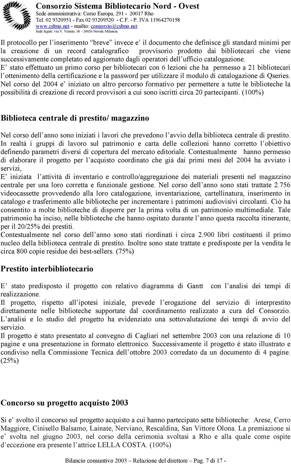 E stato effettuato un primo corso per bibliotecari con 6 lezioni che ha permesso a 21 bibliotecari l ottenimento della certificazione e la password per utilizzare il modulo di catalogazione di