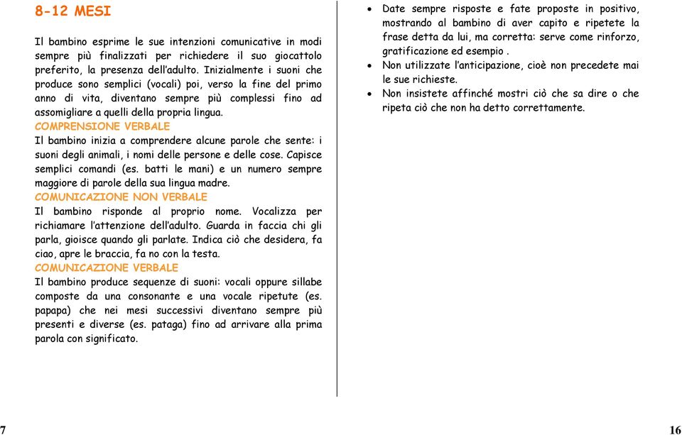 COMPRENSIONE VERBALE Il bambino inizia a comprendere alcune parole che sente: i suoni degli animali, i nomi delle persone e delle cose. Capisce semplici comandi (es.