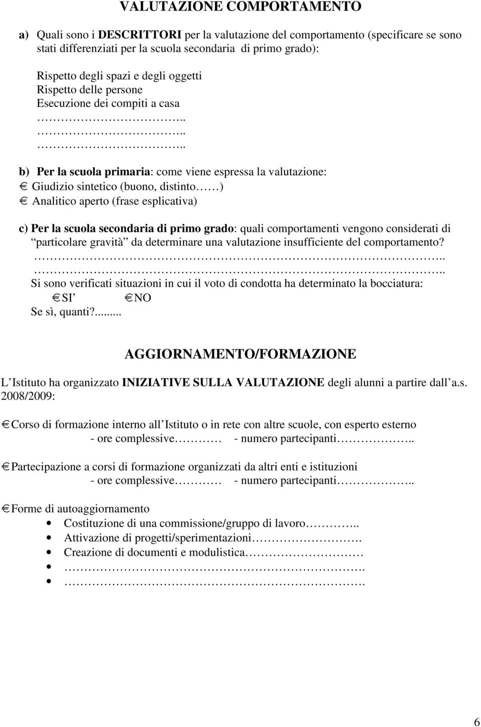 ..... b) Per la scuola primaria: come viene espressa la valutazione: Giudizio sintetico (buono, distinto ) Analitico aperto (frase esplicativa) c) Per la scuola secondaria di primo grado: quali