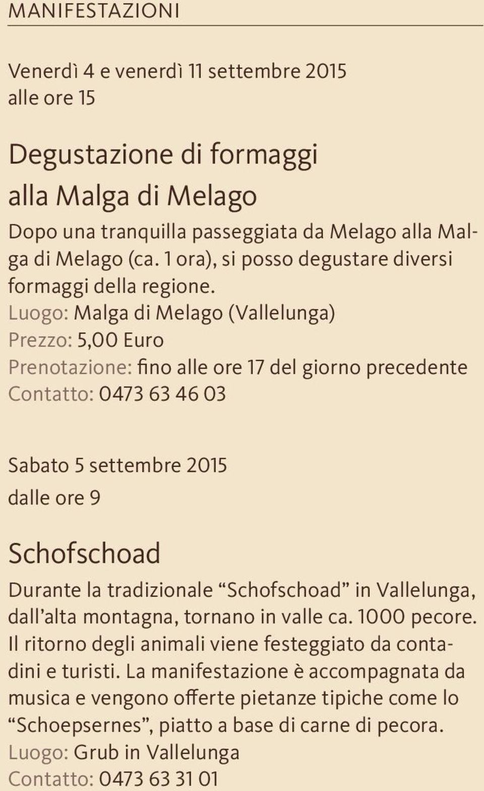 Luogo: Malga di Melago (Vallelunga) Prezzo: 5,00 Euro Prenotazione: fino alle ore 17 del giorno precedente Contatto: 0473 63 46 03 Sabato 5 settembre 2015 dalle ore 9 Schofschoad Durante la