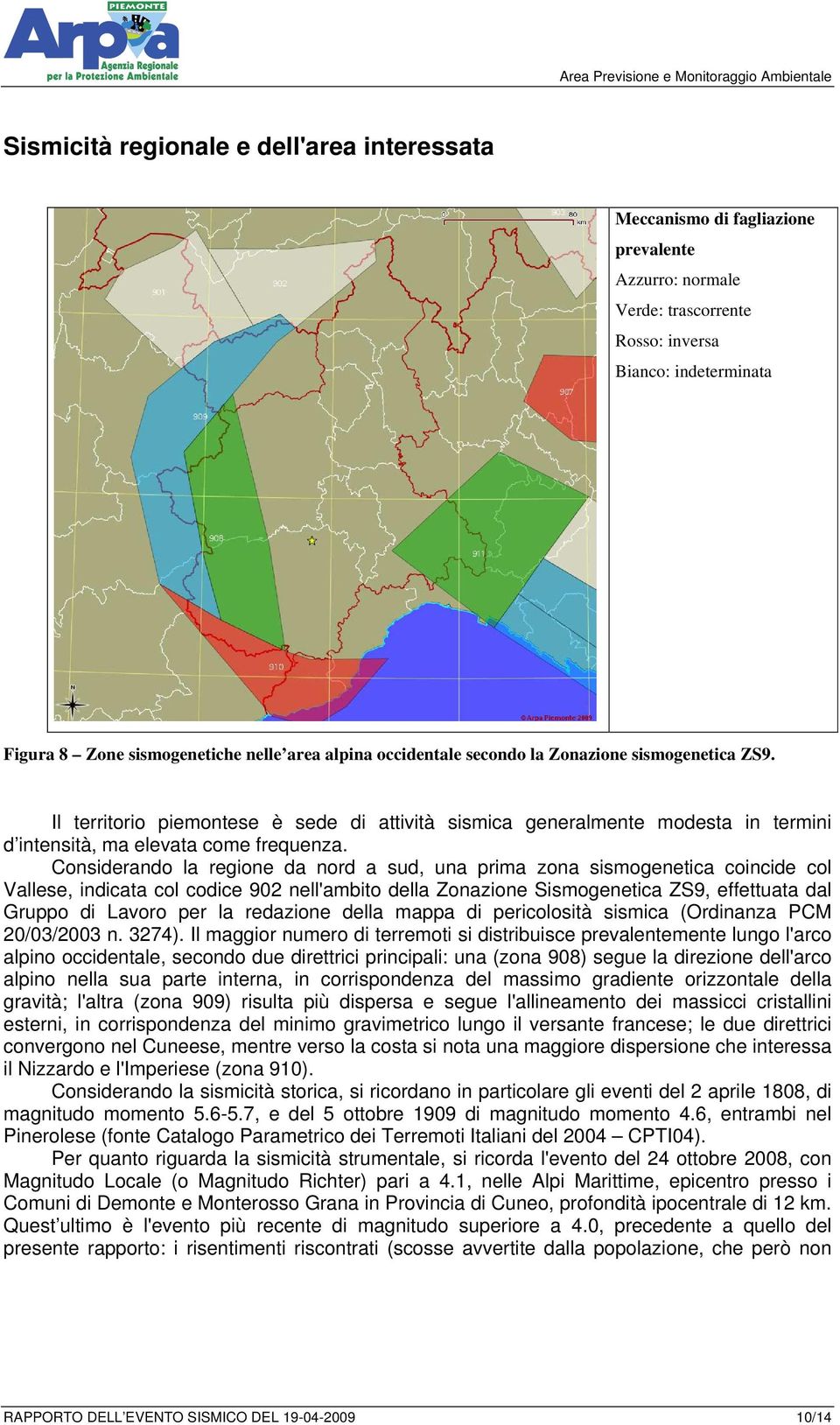 Considerando la regione da nord a sud, una prima zona sismogenetica coincide col Vallese, indicata col codice 902 nell'ambito della Zonazione Sismogenetica ZS9, effettuata dal Gruppo di Lavoro per la