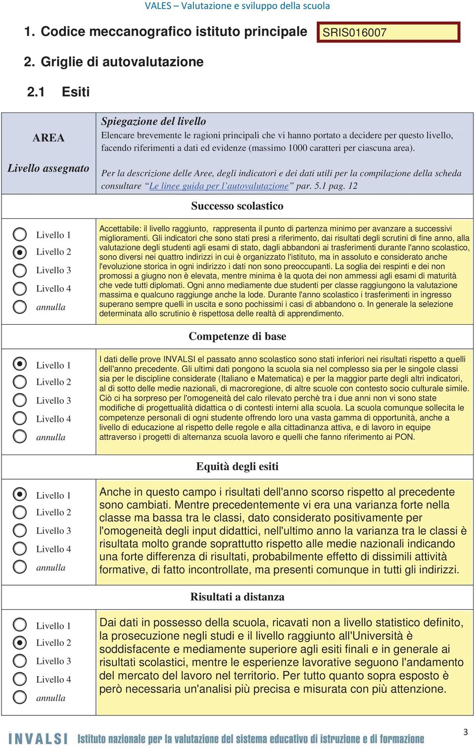 (massimo 1000 caratteri per ciascuna area). Per la descrizione delle Aree, degli indicatori e dei dati utili per la compilazione della scheda consultare Le linee guida per l autovalutazione par. 5.