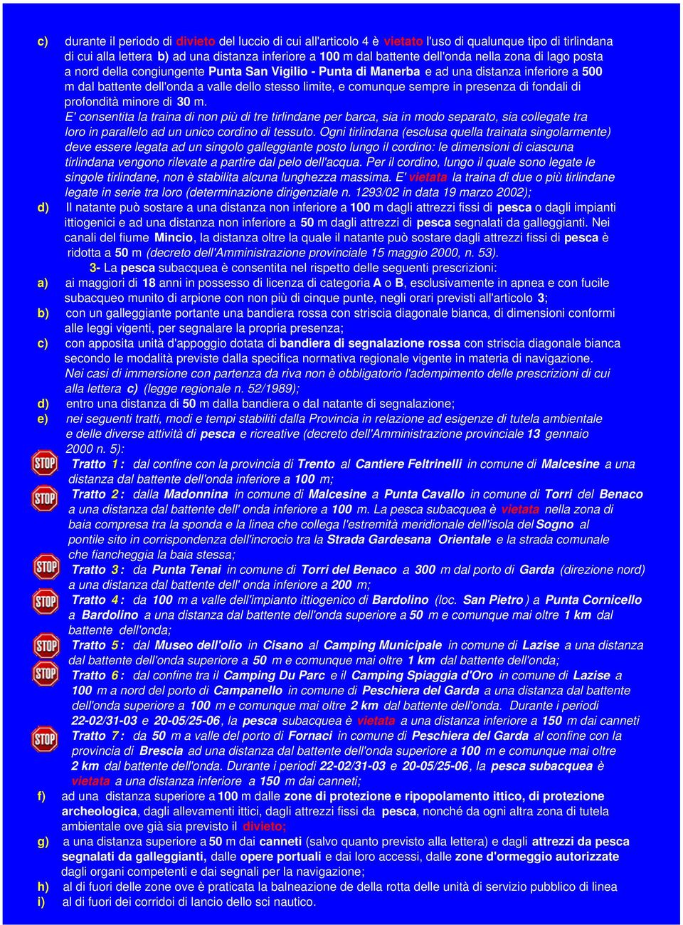 di fondali di profondità minore di 30 m. E' consentita la traina di non più di tre tirlindane per barca, sia in modo separato, sia collegate tra loro in parallelo ad un unico cordino di tessuto.