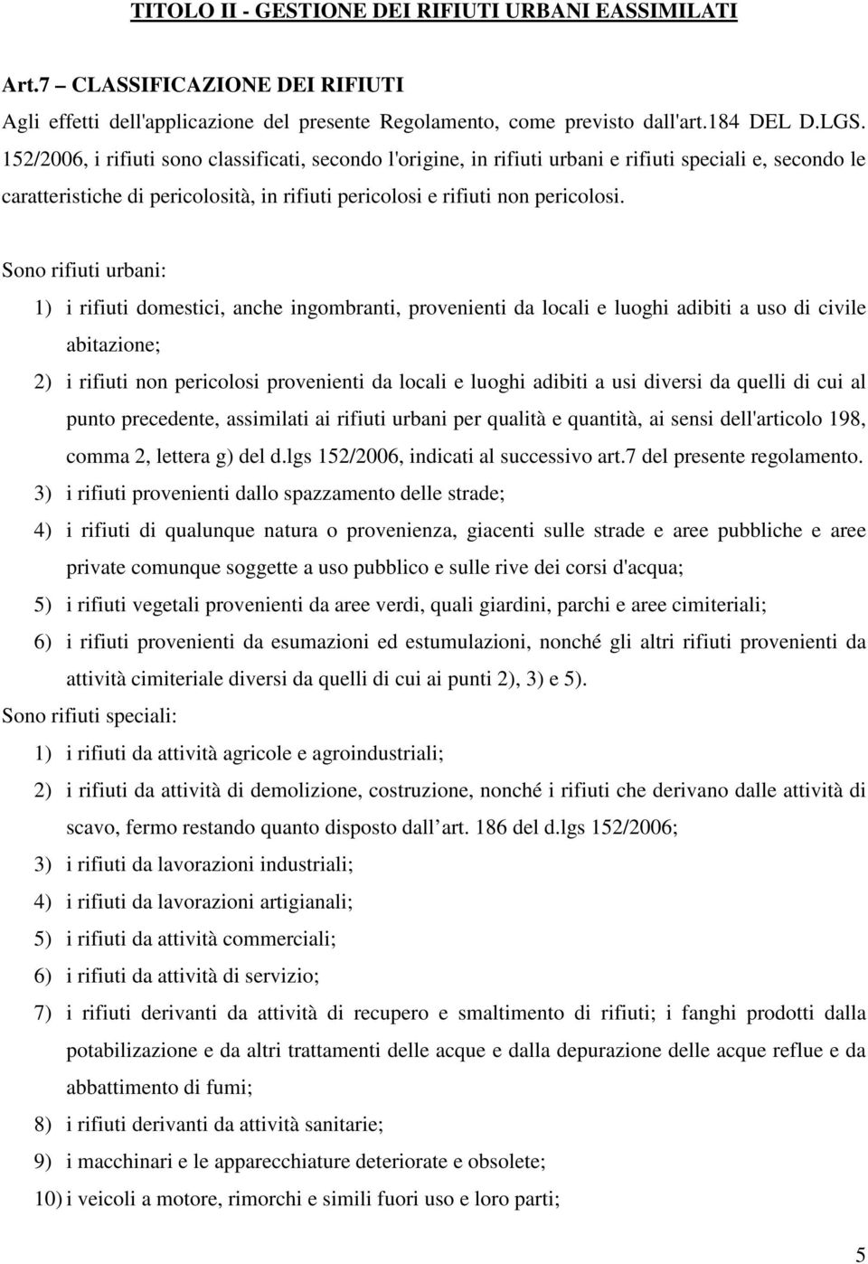 Sono rifiuti urbani: 1) i rifiuti domestici, anche ingombranti, provenienti da locali e luoghi adibiti a uso di civile abitazione; 2) i rifiuti non pericolosi provenienti da locali e luoghi adibiti a