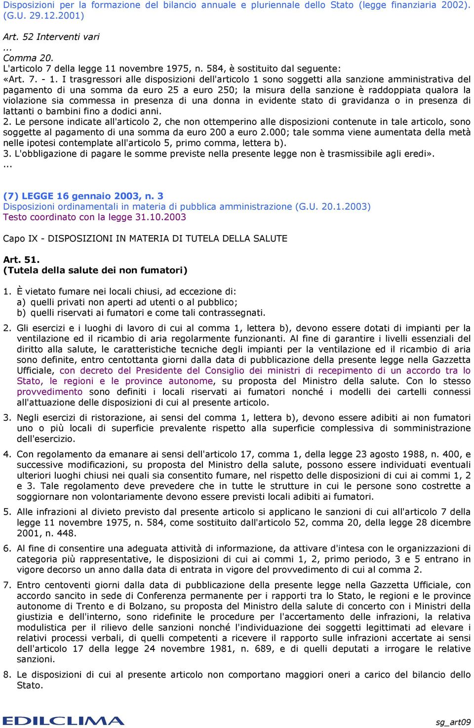 I trasgressori alle disposizioni dell'articolo 1 sono soggetti alla sanzione amministrativa del pagamento di una somma da euro 25 a euro 250; la misura della sanzione è raddoppiata qualora la